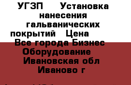 УГЗП-500 Установка нанесения гальванических покрытий › Цена ­ 111 - Все города Бизнес » Оборудование   . Ивановская обл.,Иваново г.